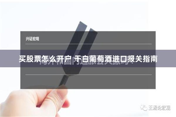 买股票怎么开户 干白葡萄酒进口报关指南