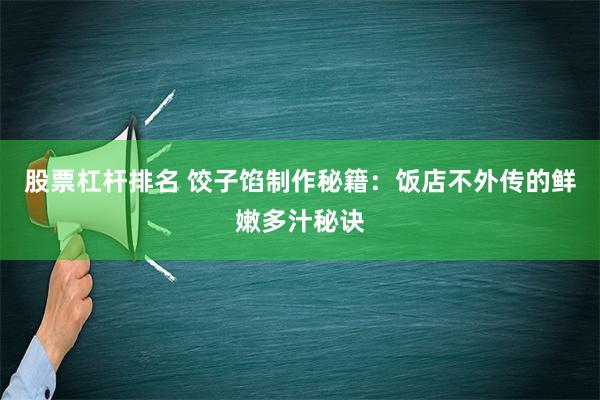 股票杠杆排名 饺子馅制作秘籍：饭店不外传的鲜嫩多汁秘诀