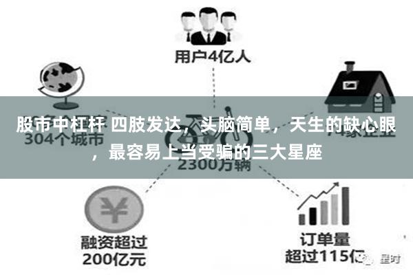 股市中杠杆 四肢发达，头脑简单，天生的缺心眼，最容易上当受骗的三大星座