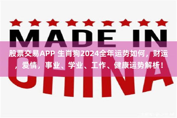 股票交易APP 生肖狗2024全年运势如何，财运，爱情，事业、学业、工作、健康运势解析！