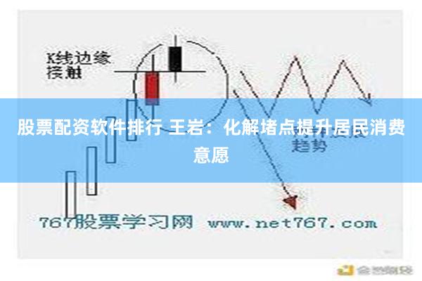 股票配资软件排行 王岩：化解堵点提升居民消费意愿