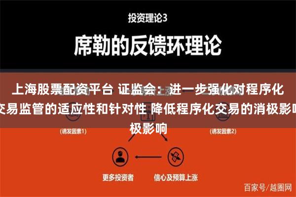 上海股票配资平台 证监会：进一步强化对程序化交易监管的适应性和针对性 降低程序化交易的消极影响