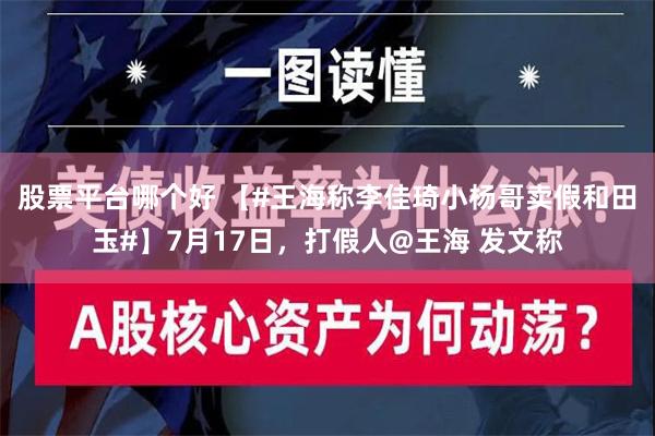 股票平台哪个好 【#王海称李佳琦小杨哥卖假和田玉#】7月17日，打假人@王海 发文称