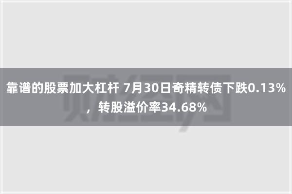 靠谱的股票加大杠杆 7月30日奇精转债下跌0.13%，转股溢价率34.68%