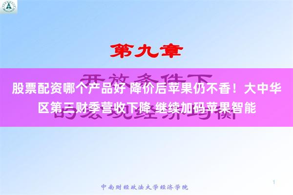 股票配资哪个产品好 降价后苹果仍不香！大中华区第三财季营收下降 继续加码苹果智能