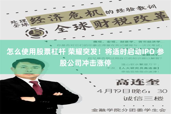 怎么使用股票杠杆 荣耀突发！将适时启动IPO 参股公司冲击涨停