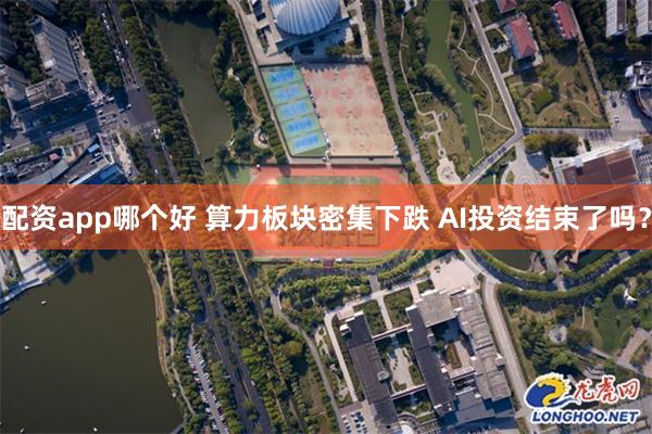 配资app哪个好 算力板块密集下跌 AI投资结束了吗？