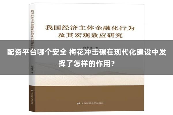 配资平台哪个安全 梅花冲击碾在现代化建设中发挥了怎样的作用？