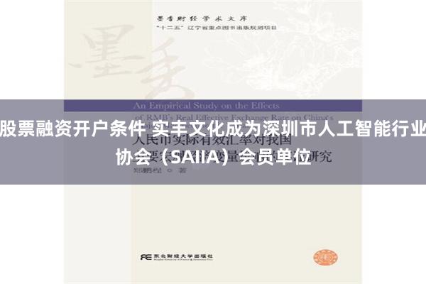 股票融资开户条件 实丰文化成为深圳市人工智能行业协会（SAIIA）会员单位