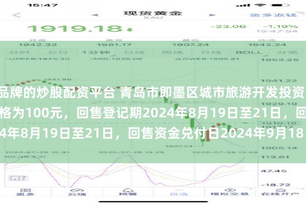 品牌的炒股配资平台 青岛市即墨区城市旅游开发投资：21即投01债券回售价格为100元，回售登记期2024年8月19日至21日，回售资金兑付日2024年9月18日