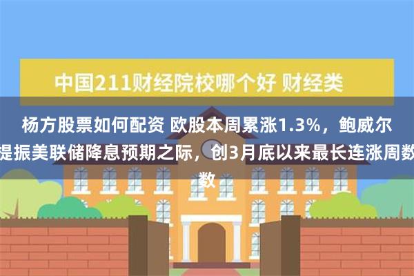 杨方股票如何配资 欧股本周累涨1.3%，鲍威尔提振美联储降息预期之际，创3月底以来最长连涨周数