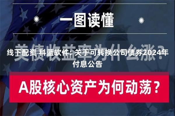 线下配资 科蓝软件: 关于可转换公司债券2024年付息公告