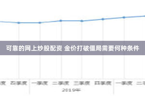 可靠的网上炒股配资 金价打破僵局需要何种条件