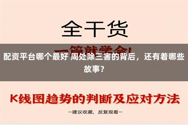 配资平台哪个最好 周处除三害的背后，还有着哪些故事？