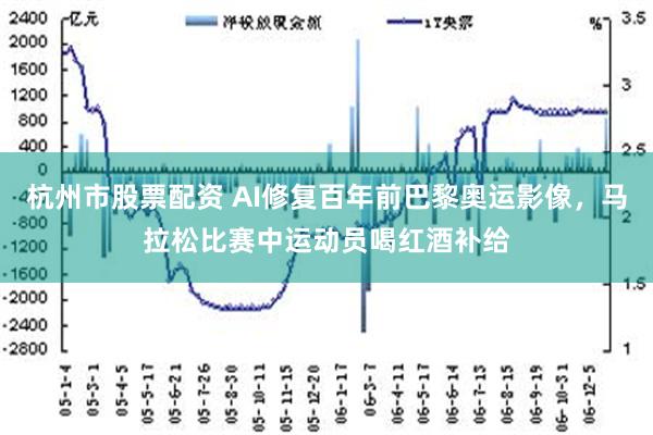 杭州市股票配资 AI修复百年前巴黎奥运影像，马拉松比赛中运动员喝红酒补给