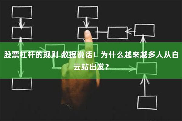 股票杠杆的规则 数据说话！为什么越来越多人从白云站出发？