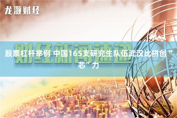 股票杠杆举例 中国165支研究生队伍武汉比拼创“芯”力