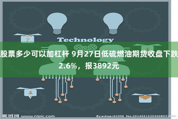 股票多少可以加杠杆 9月27日低硫燃油期货收盘下跌2.6%，报3892元