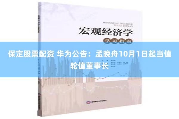 保定股票配资 华为公告：孟晚舟10月1日起当值轮值董事长