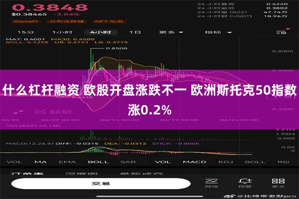 什么杠杆融资 欧股开盘涨跌不一 欧洲斯托克50指数涨0.2%