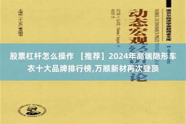 股票杠杆怎么操作 【推荐】2024年高端隐形车衣十大品牌排行榜,万顺新材再次登顶