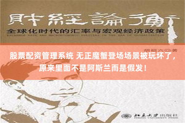 股票配资管理系统 无正魔蟹登场场景被玩坏了，原来里面不是阿斯兰而是假发！