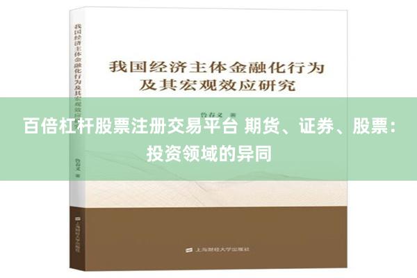 百倍杠杆股票注册交易平台 期货、证券、股票：投资领域的异同