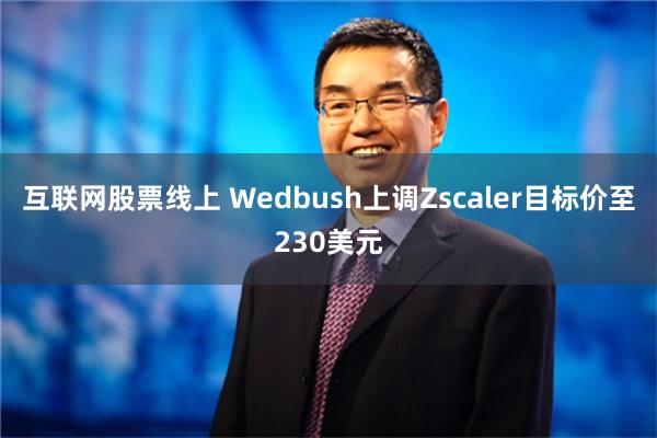 互联网股票线上 Wedbush上调Zscaler目标价至230美元