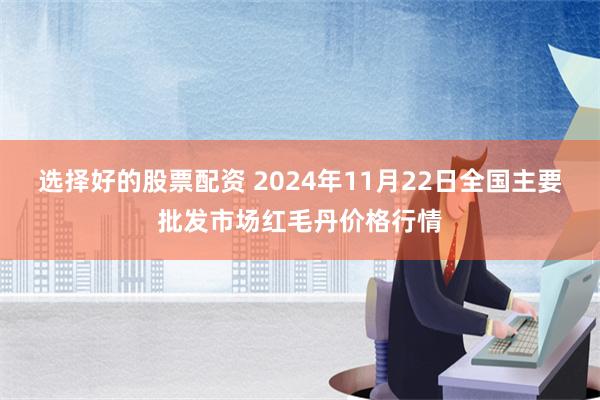 选择好的股票配资 2024年11月22日全国主要批发市场红毛丹价格行情