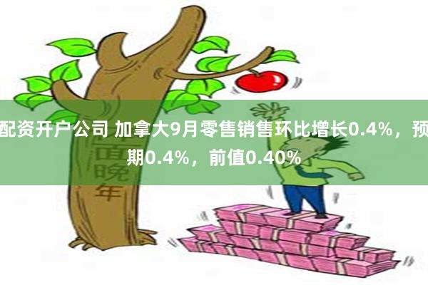 配资开户公司 加拿大9月零售销售环比增长0.4%，预期0.4%，前值0.40%