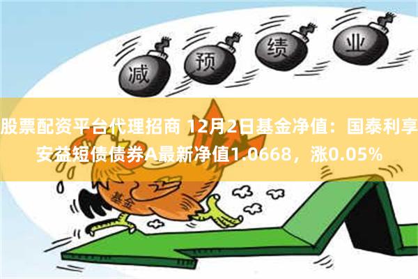 股票配资平台代理招商 12月2日基金净值：国泰利享安益短债债券A最新净值1.0668，涨0.05%