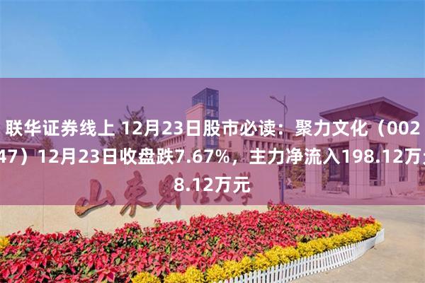 联华证券线上 12月23日股市必读：聚力文化（002247）12月23日收盘跌7.67%，主力净流入198.12万元