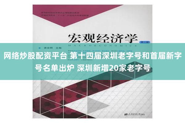 网络炒股配资平台 第十四届深圳老字号和首届新字号名单出炉 深圳新增20家老字号