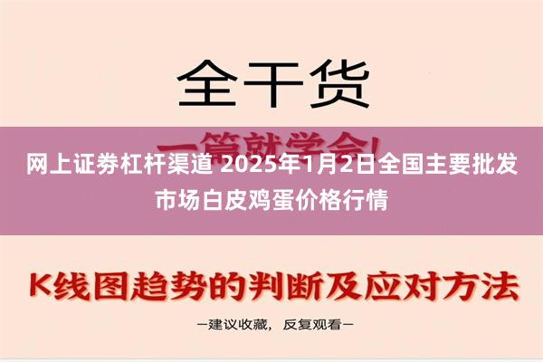 网上证劵杠杆渠道 2025年1月2日全国主要批发市场白皮鸡蛋价格行情