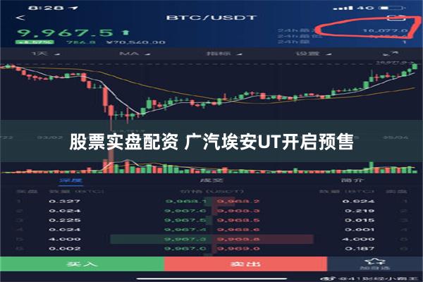 股票实盘配资 广汽埃安UT开启预售
