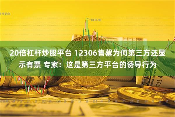 20倍杠杆炒股平台 12306售罄为何第三方还显示有票 专家：这是第三方平台的诱导行为