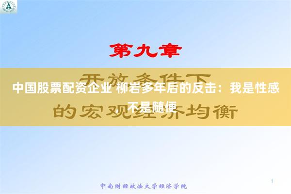 中国股票配资企业 柳岩多年后的反击：我是性感，不是随便