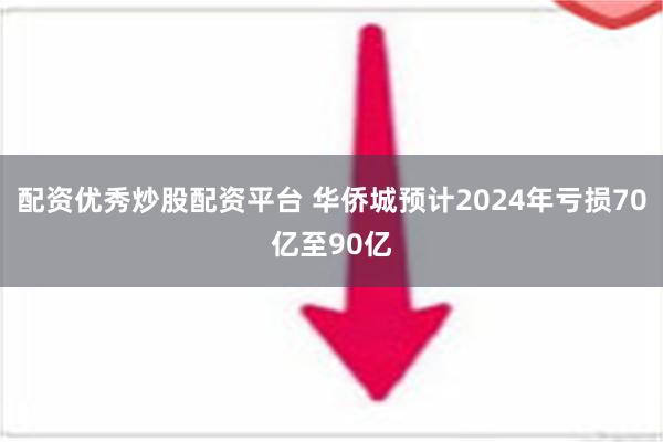 配资优秀炒股配资平台 华侨城预计2024年亏损70亿至90亿