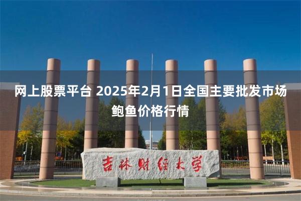 网上股票平台 2025年2月1日全国主要批发市场鲍鱼价格行情