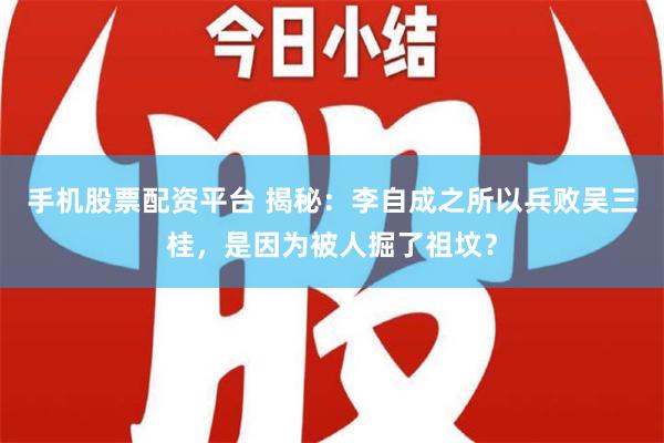 手机股票配资平台 揭秘：李自成之所以兵败吴三桂，是因为被人掘了祖坟？